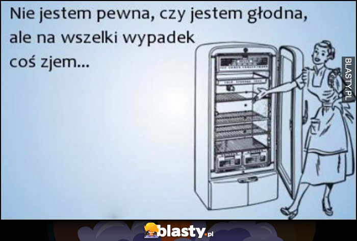 Nie jestem pewna, czy jestem głodna, ale na wszelki wypadek coś zjem