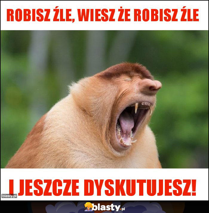 Robisz źle, wiesz że robisz źle