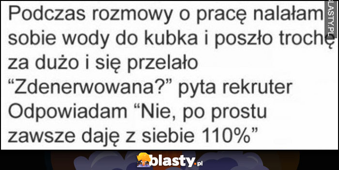 Rozmowa o pracę nalałam za dużo do kubka i się przelało. Zdenerwowana? Nie, po prostu zawsze daję z siebie 110%