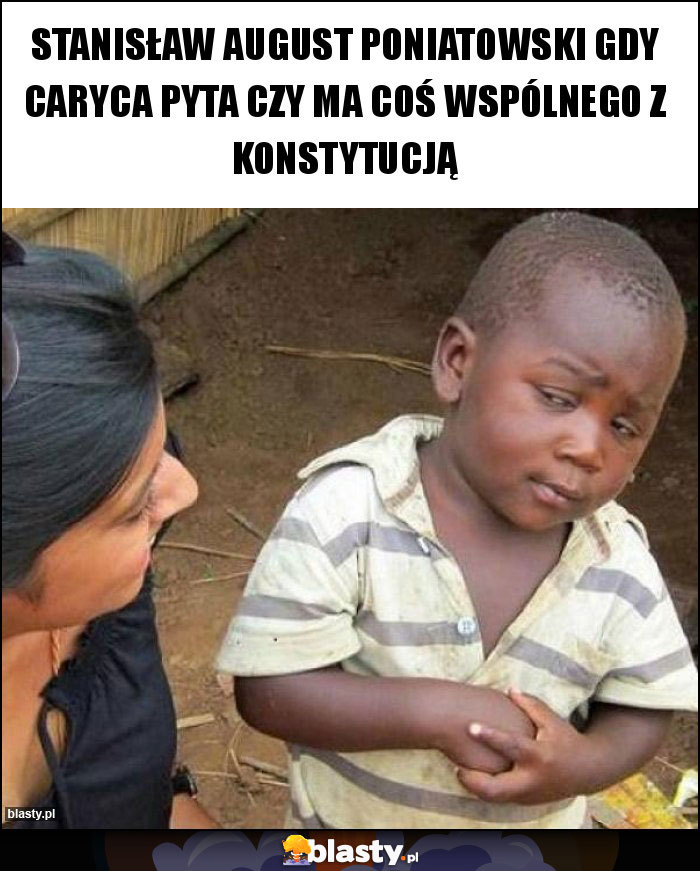 Stanisław August Poniatowski gdy Caryca pyta czy ma coś wspólnego z konstytucją