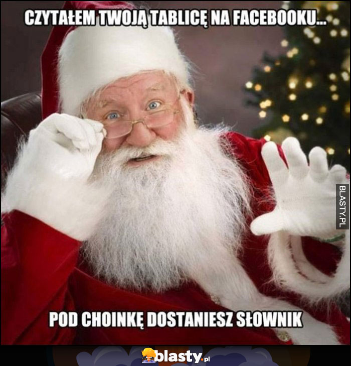 Święty Mikołaj czytałem Twoją tablicę na facebooku pod choinkę dostaniesz słownik