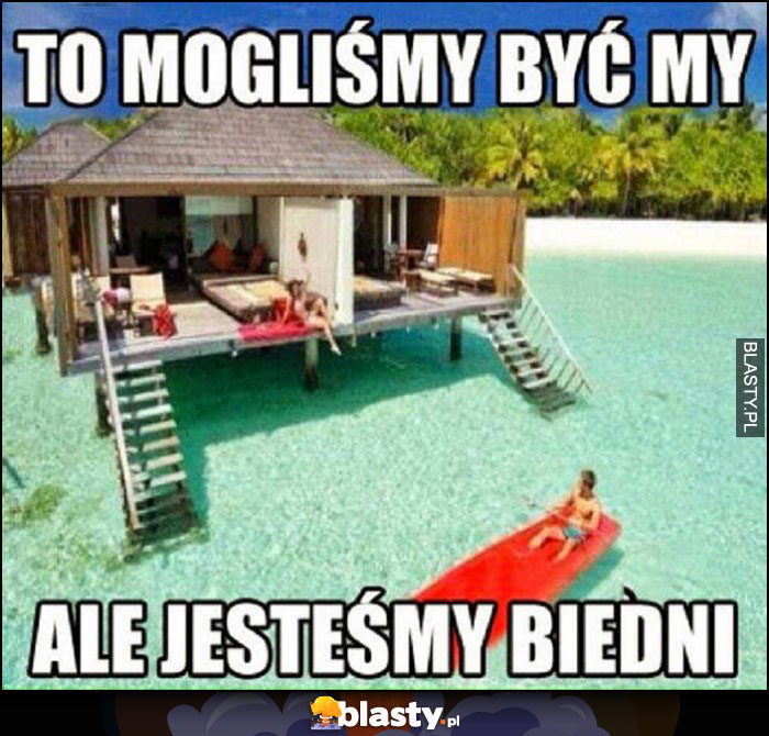 To mogliśmy być my, ale jesteśmy biedni dom na bezludnej wyspie