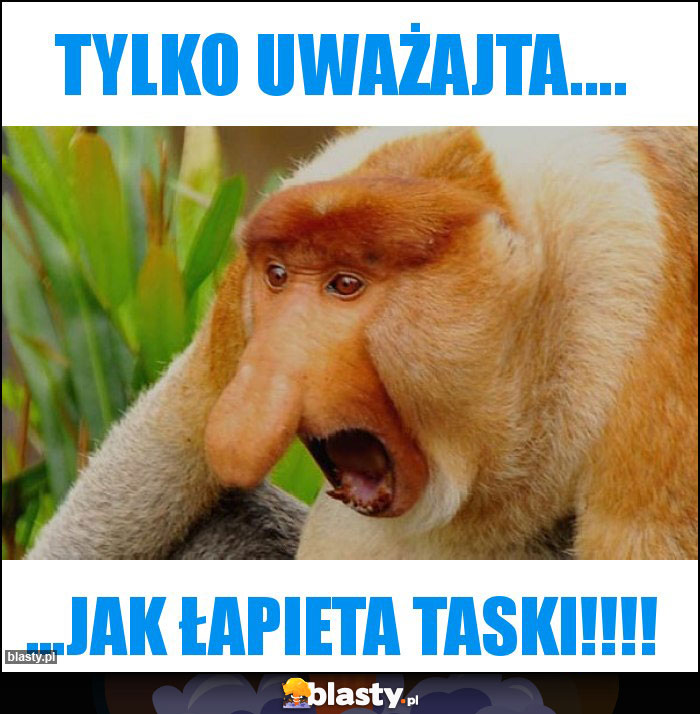 Tylko uważajta....