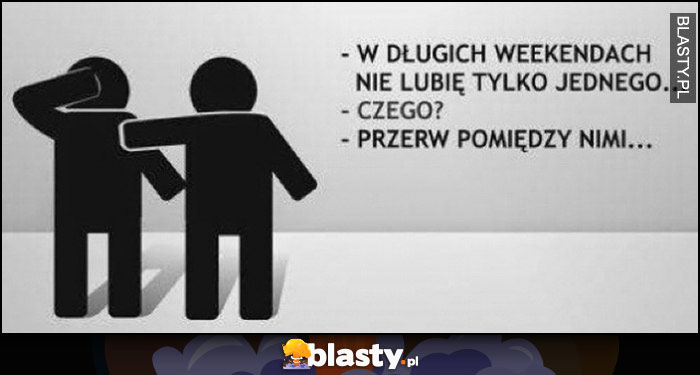 W długich weekendach nie lubię tylko jednego, czego? Przerw pomiędzy nimi