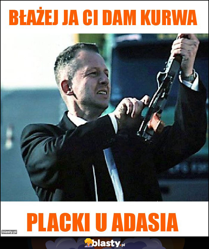 Błażej ja ci dam kurwa