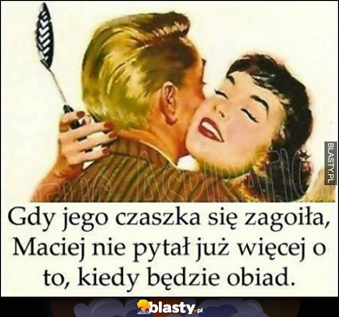 Gdy jego czaszka się zagoiła Maciej nie pytał już więcej o to, kiedy będzie obiad