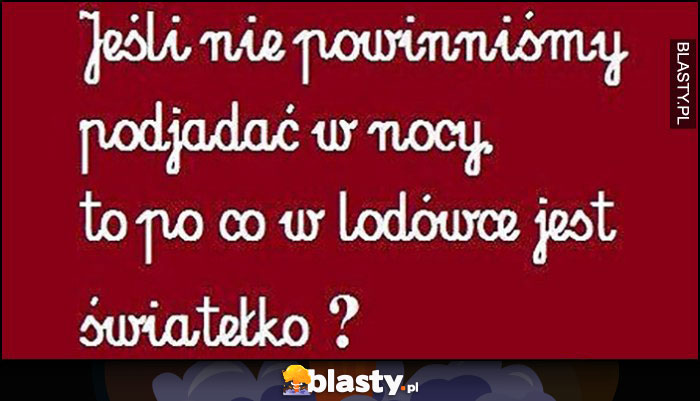 Jeśli nie powinniśmy podjadać w nocy to po co w lodówce jest światełko?