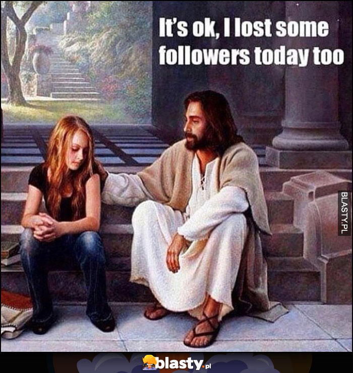 Jezus do dziewczynki, nie martw się też straciłem kiedyś followersów