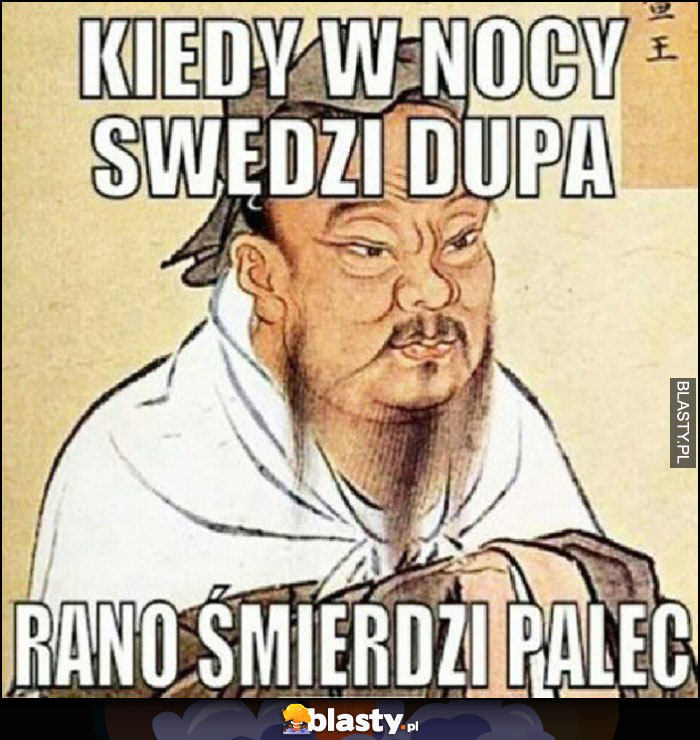 Kiedy w nocy swędzi dupa rano śmierdzi palec chińskie powiedzenie