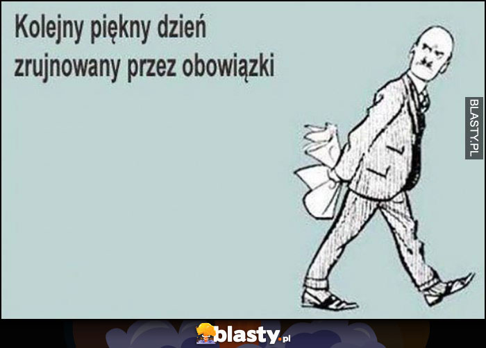 Kolejny piękny dzień zrujnowany przez obowiązki