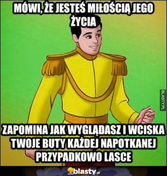 Książę mówi, że jesteś miłością jego życia, zapomina jak wyglądasz i wciska Twoje buty każdej napotkanej przypadkowo lasce