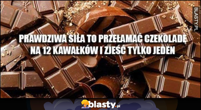 Prawdziwa siła to przełamać czekoladę na 12 kawałków i zjeść tylko jeden