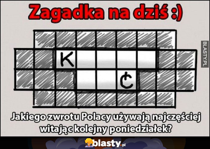 Zagadka na dziś - jakiego zwrotu Polacy używają najczęściej witając kolejny poniedziałek? Kurna mać