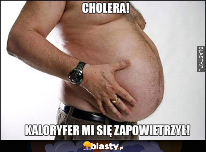 Cholera kaloryfer mi się zapowietrzył gruby facet z wywalonym brzuchem