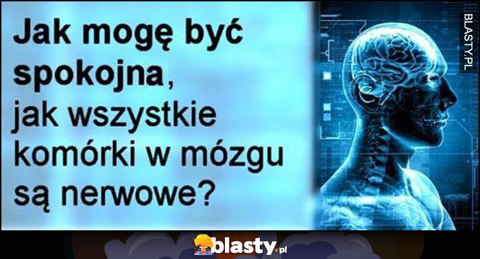 Jak mogę być spokojna, jak wszystkie komórki w mózgu są nerwowe?