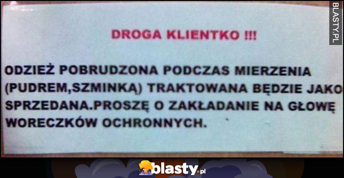 Odzież pobrudzona podczas mierzenia traktowana będzie jako sprzedana, proszę o zakładanie na głowę woreczków ochronnych kartka informacja