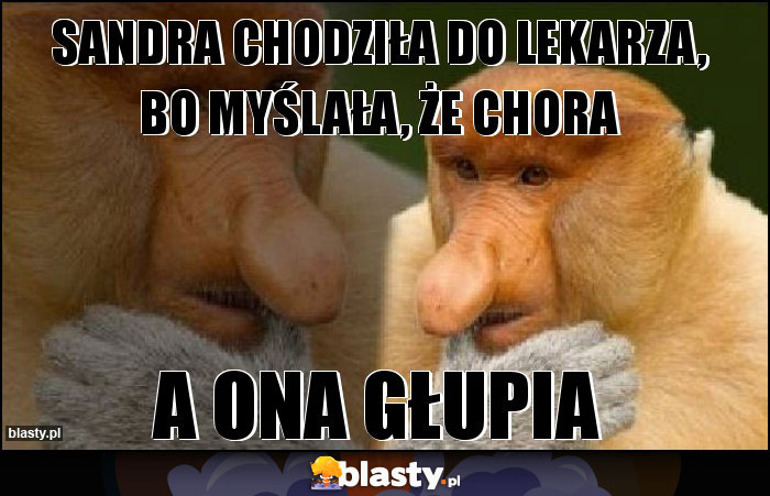 Sandra chodziła do lekarza, bo myślała, że chora