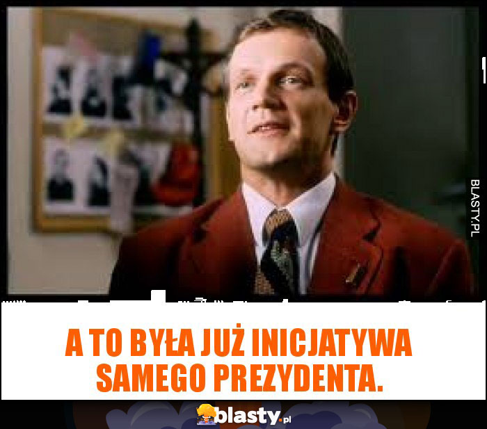 A to była już inicjatywa samego prezydenta.