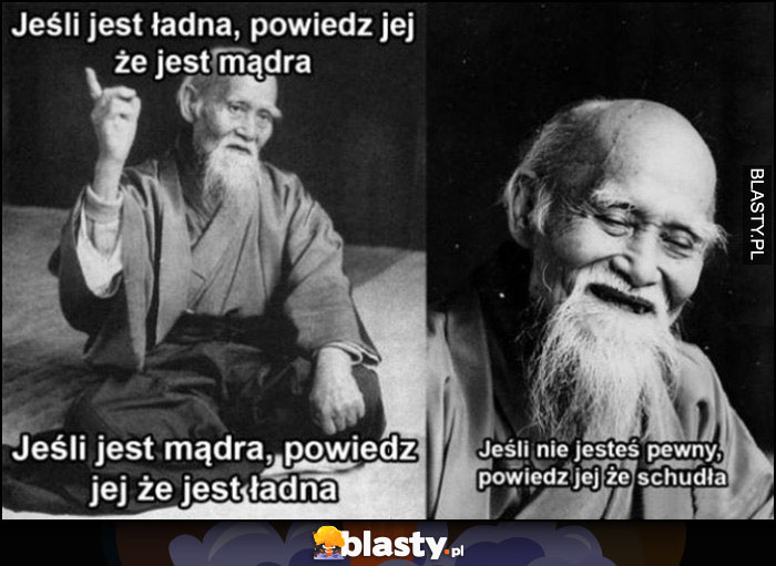 Chiński mistrz jeśli jest ładna powiedz jej, że jest mądra, jeśli jest mądra powiedz jej że jest ładna. Jeśli nie jesteś pewny powiedz jej, że schudła