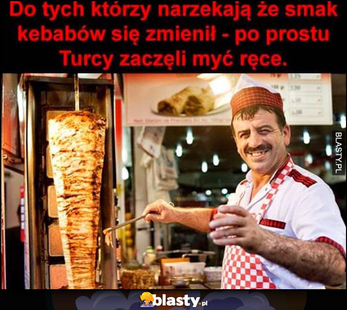 Do narzekających, że smak kebabów się zmienił - po prostu Turcy zaczęli myć ręce