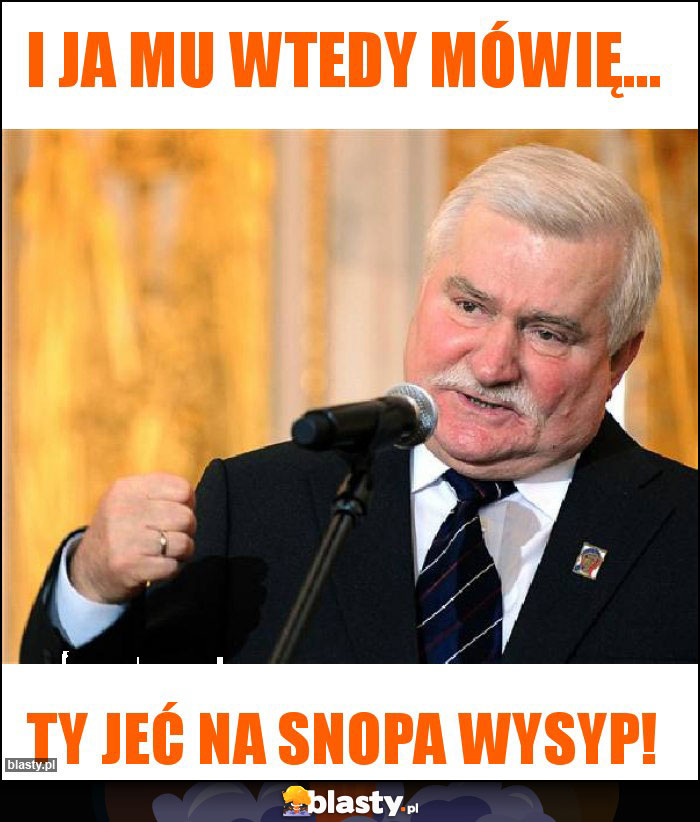 I Ja mu wtedy mówię...
