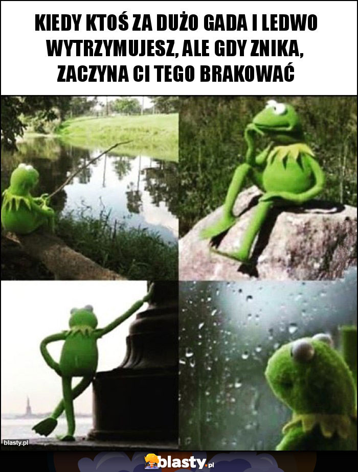 Kiedy ktoś za dużo gada i ledwo wytrzymujesz, ale gdy znika,  zaczyna Ci tego brakować