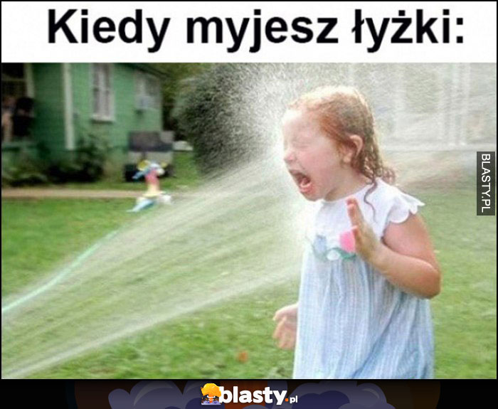 Kiedy myjesz łyżki dziecko dostaje wodą w twarz