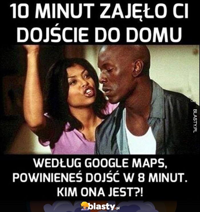 10 minut zajęło Ci dojście do domu, według Google Maps powinieneś dojść w 8 minut, kim ona jest? Zazdrosna dziewczyna laska