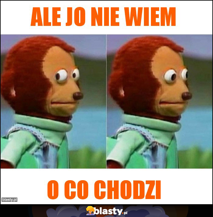 Ale jo nie wiem