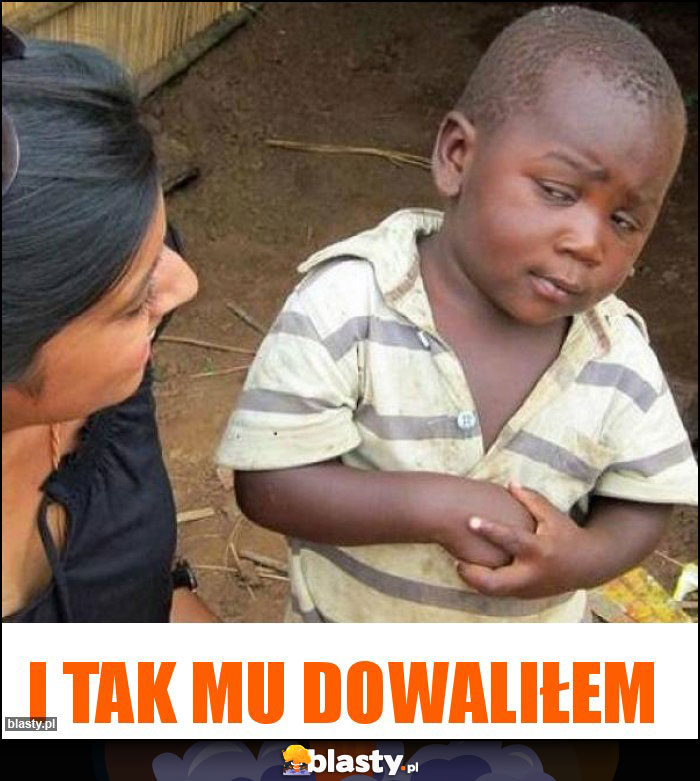 I tak mu dowaliłem