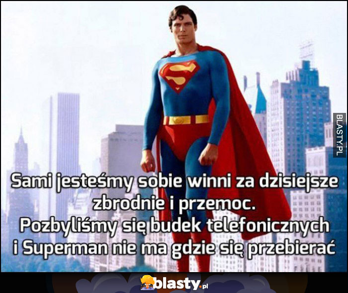 Sami jesteśmy sobie winni za dzisiejsze zbrodnie i przemoc, pozbyliśmy się budek telefonicznych i Superman nie ma gdzie się przebrać