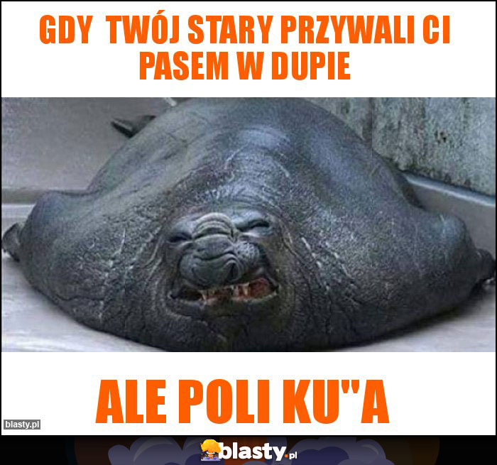Gdy  twój stary przywali ci pasem w dupie