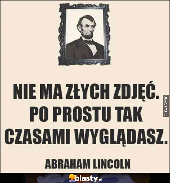 Nie ma złych zdjęć po prostu czasami tak wyglądasz Abraham Lincoln cytat
