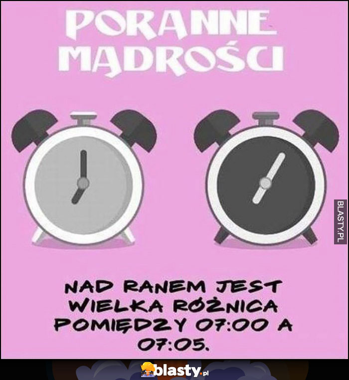 Poranne mądrości: nad ranem jest wielka różnica pomiędzy 7:00 a 7:05