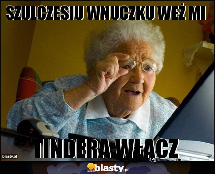 Szulczesiu wnuczku weż mi