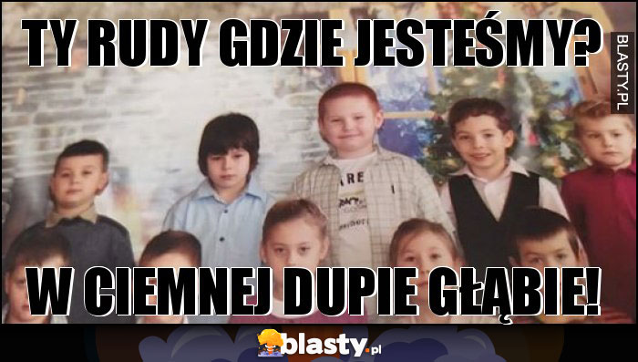 ty rudy gdzie jesteśmy?