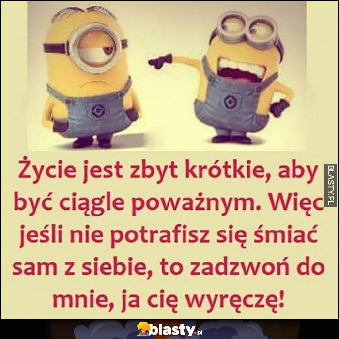 Życie jest zbyt krótkie by być ciągle poważnym, jeśli nie potrafisz śmiać się sam z siebie zadzwoń do mnie, ja Cię wyręczę