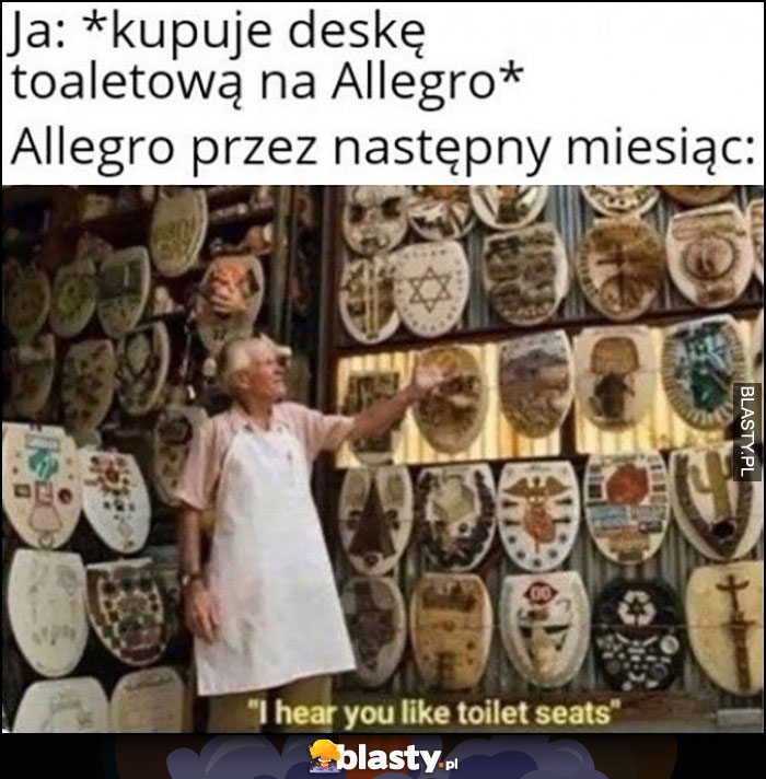 Ja: kupuję na deskę toaletową na allegro, potem allegro przez następny miesiąc pokazuje mi inne