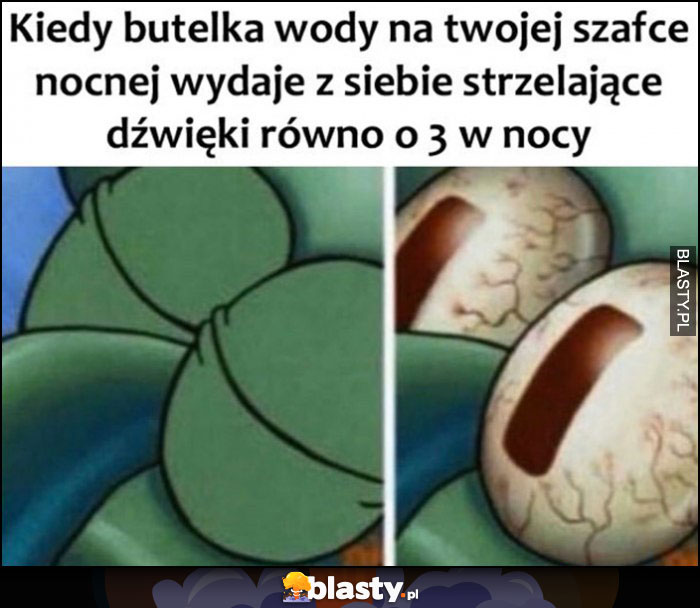 Kiedy butelka wody na twojej szafce nocnej wydaje z siebie strzelające dźwięki równo o 3 w nocy