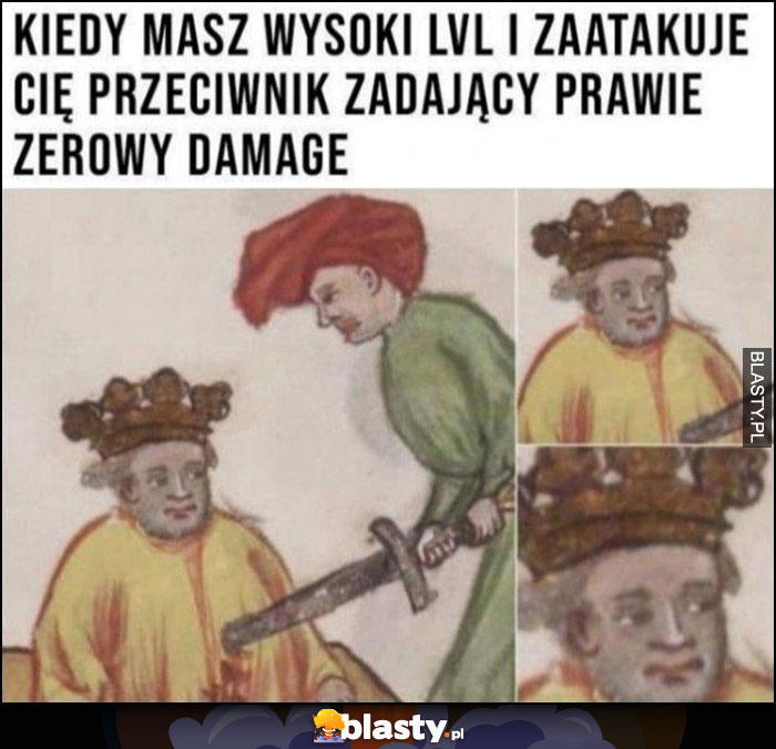 Kiedy masz wysoki LVL i zaatakuje Cię przeciwnik zadający prawie zerowy damage