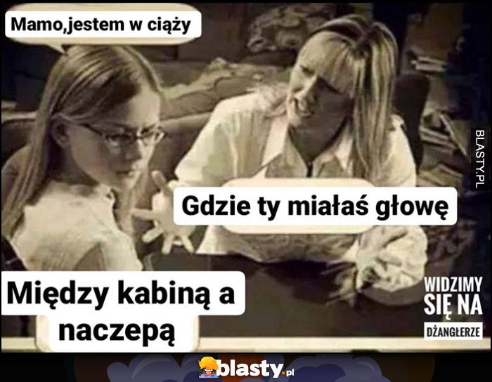 Mamo jestem w ciąży, gdzie ty miałaś głowę? Między kabiną a naczepą