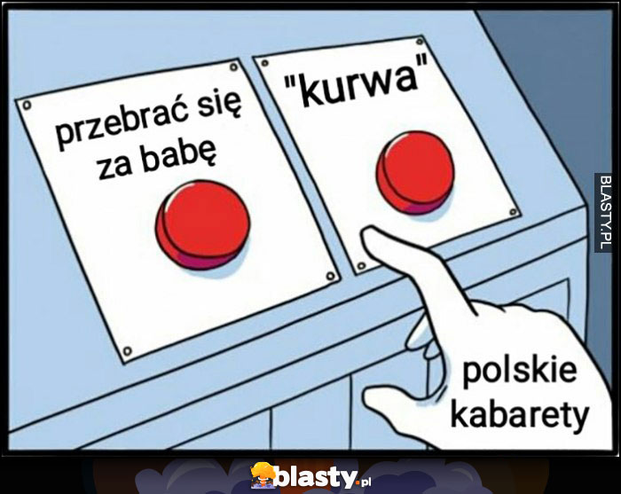 Polskie kabarety przebrać się za babę albo powiedzieć kurła przycisk