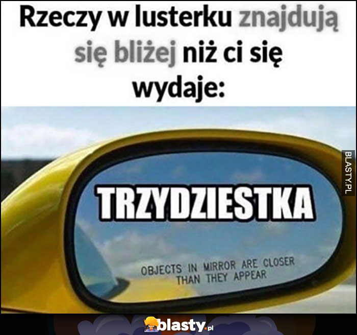 Rzeczy w lusterku znajdują się bliżej niż ci się wydaje trzydziestka