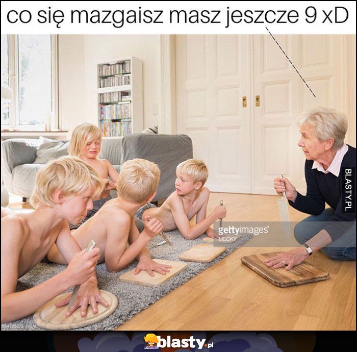 Co się mazgaisz, masz jeszcze 9, uciął sobie palec