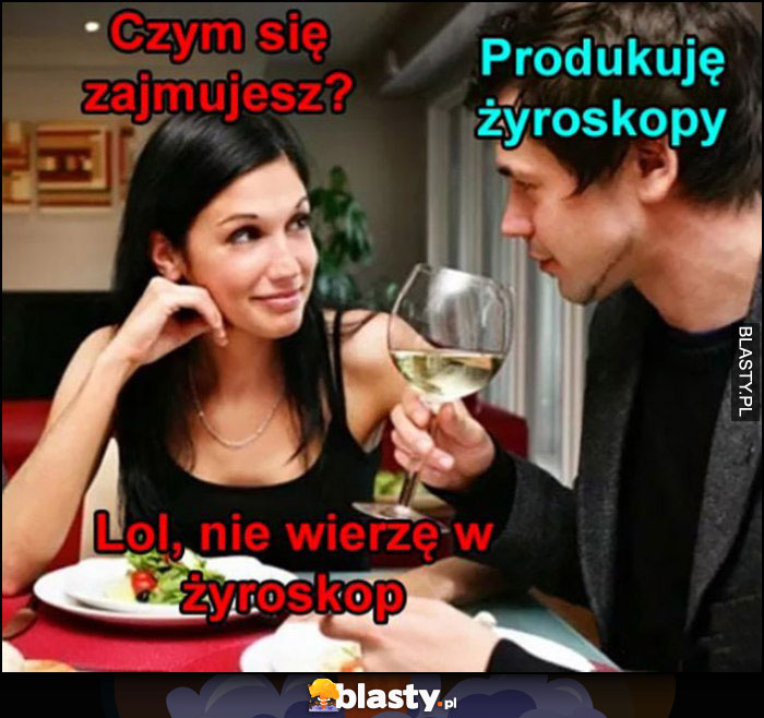 Czym się zajmujesz? Produkuję żyroskopy. Lol, nie wierzę w żyrokop