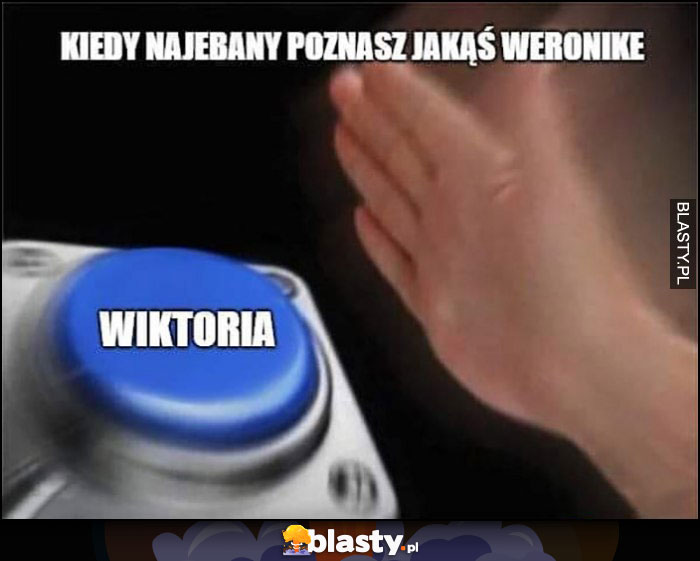 Kiedy nawalony poznasz jakąś Weronikę imię Wiktoria przycisk