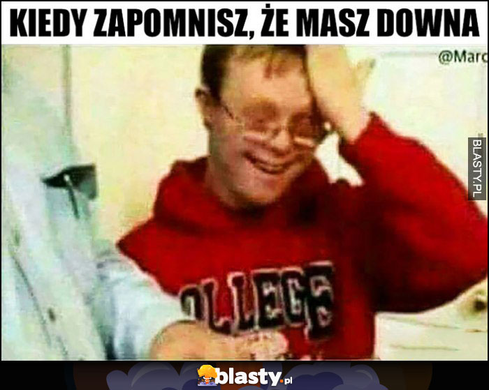 Kiedy zapomnisz, że masz downa, przypomina sobie