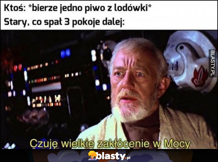 Ktoś bierze jedno piwo z lodówki, stary co spał 3 pokoje dalej: czuję wielkie zakłócenie w Mocy Star Wars Gwiezdne Wojny