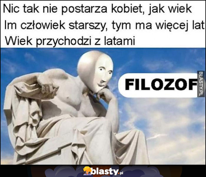 Nic tak nie postarza kobiet jak wiek, im człowiek starszy tym więcej ma lat, wiek przychodzi z latami - filozof