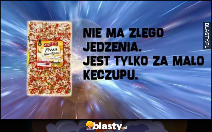 Nie ma złego jedzenia jest tylko za mało keczupu